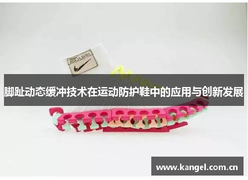 脚趾动态缓冲技术在运动防护鞋中的应用与创新发展